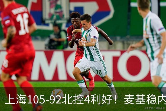 上海105-92北控4利好！麦基稳内线，张镇麟强势防守，李弘权太稳
