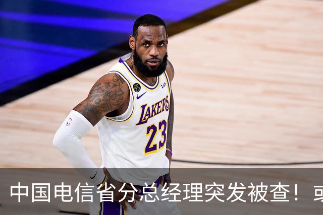 中国电信省分总经理突发被查！或与三个月前另一高管案情有关！