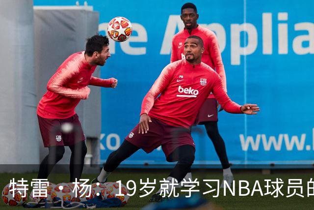 特雷·杨：19岁就学习NBA球员的生活习惯 训练师帮我保持身体健康