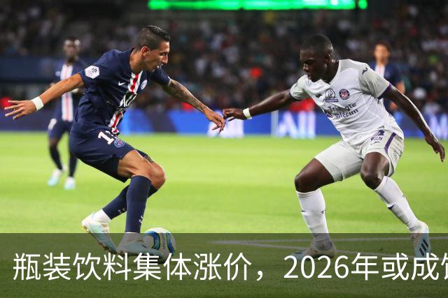 瓶装饮料集体涨价，2026年或成饮料行业最难一年？